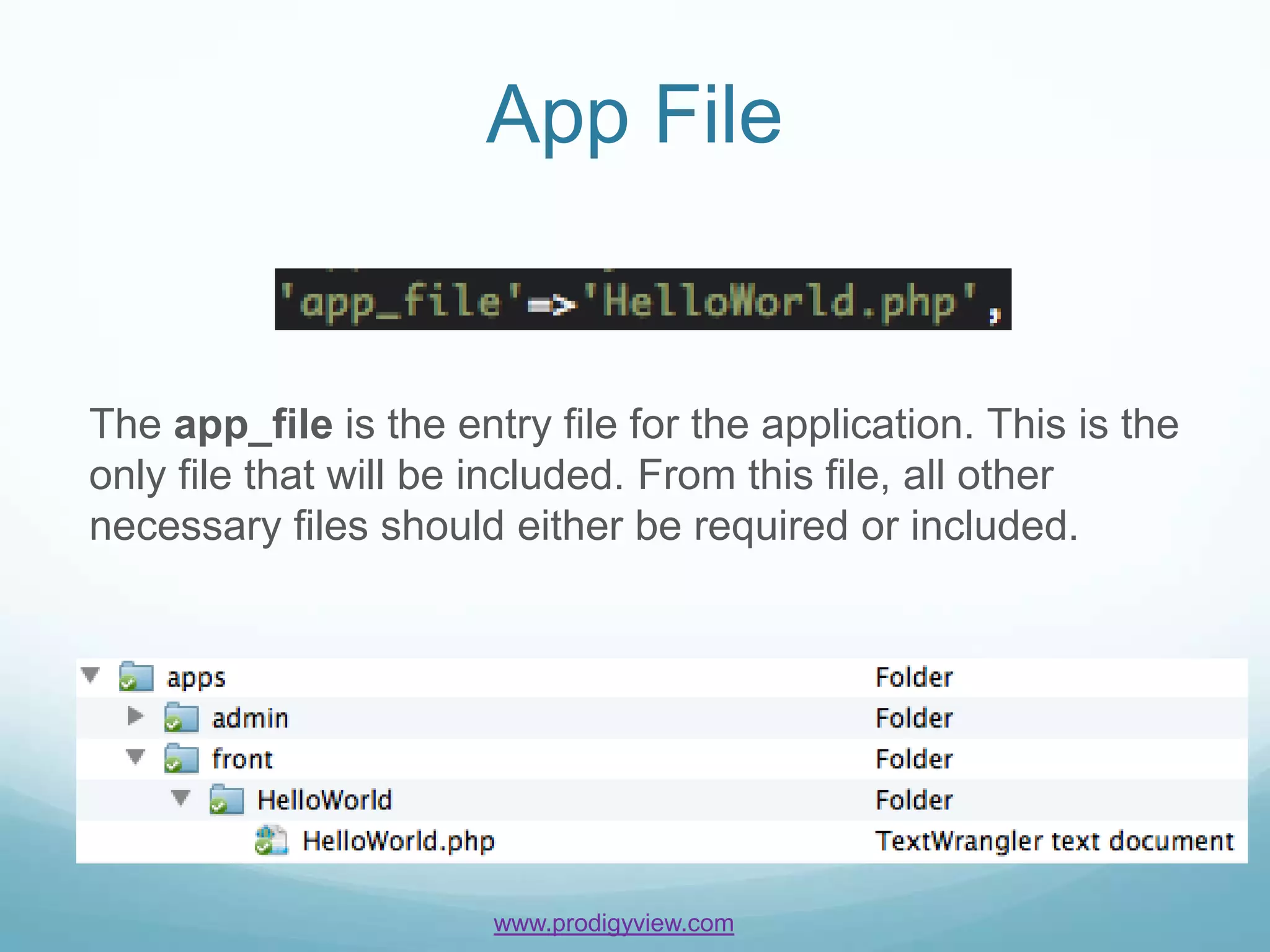App File


The app_file is the entry file for the application. This is the
only file that will be included. From this file, all other
necessary files should either be required or included.




                       www.prodigyview.com
 