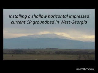 Installing a shallow horizontal impressed
current CP groundbed in West Georgia
December 2016
 