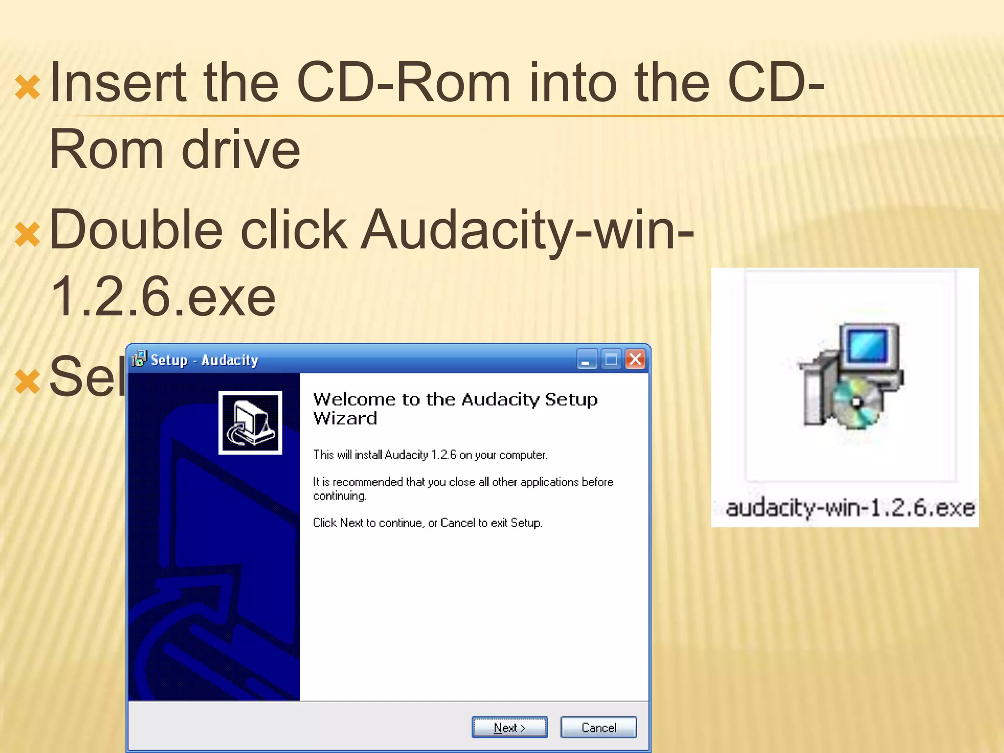 Insert the CD-Rom into the CD-Rom driveDouble click Audacity-win-1.2.6.exeSelect Next