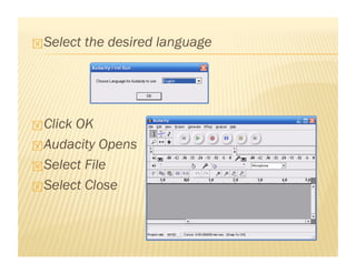  Select the desired language
ClickOK
Audacity Opens
Select File
Select Close