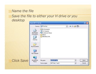  Name the file
Save the file to either your H drive or you
desktop
Click Save