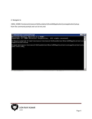 Page 4
2. Navigate to
<MW_HOME>instancesinstance1bifoundationOracleBIApplicationcoreapplicationsetup
from the command-prompt and run bi-init.cmd
 
