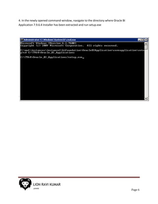 Page 6
4. In the newly opened command-window, navigate to the directory where Oracle BI
Application 7.9.6.4 Installer has been extracted and run setup.exe
 