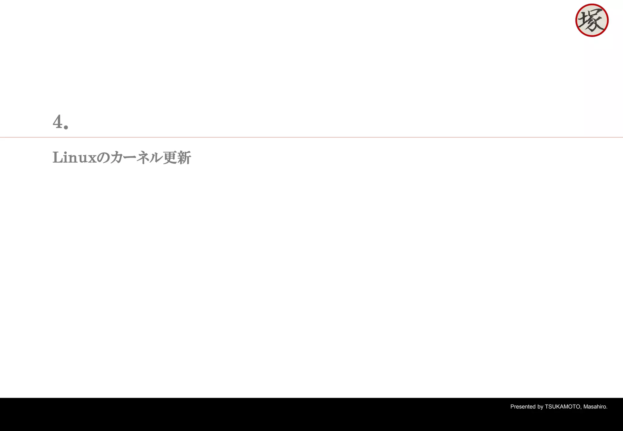 Presented by TSUKAMOTO, Masahiro.
４．
Ｌｉｎｕｘのカーネル更新
 