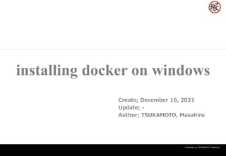Presented by TSUKAMOTO, Masahiro.
installing docker on windows
Create; December 16, 2021
Update; -
Author; TSUKAMOTO, Masahiro
 