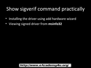 Show sigverif command practically
• Installing the driver using add hardware wizard
• Viewing signed driver from msinfo32
 