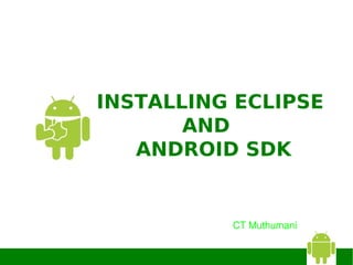 INSTALLING ECLIPSE
       AND
   ANDROID SDK


          CT Muthumani
 