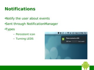 Notifications

Notify the user about events
Sent through NotificationManager
Types
    – Persistent icon
    – Turning LEDS
 