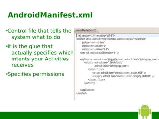 AndroidManifest.xml

Control file that tells the
 system what to do
It is the glue that
  actually specifies which
  intents your Activities
  receives
Specifies permissions
 