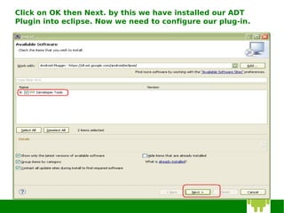 Click on OK then Next. by this we have installed our ADT
Plugin into eclipse. Now we need to configure our plug-in.
 