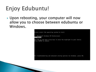  Upon rebooting, your computer will now
allow you to choose between edubuntu or
Windows.
 