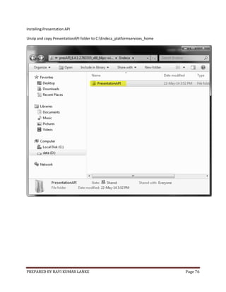 PREPARED BY RAVI KUMAR LANKE Page 76
Installing Presentation API
Unzip and copy PresentationAPI folder to C:Endeca_platformservices_home
 
