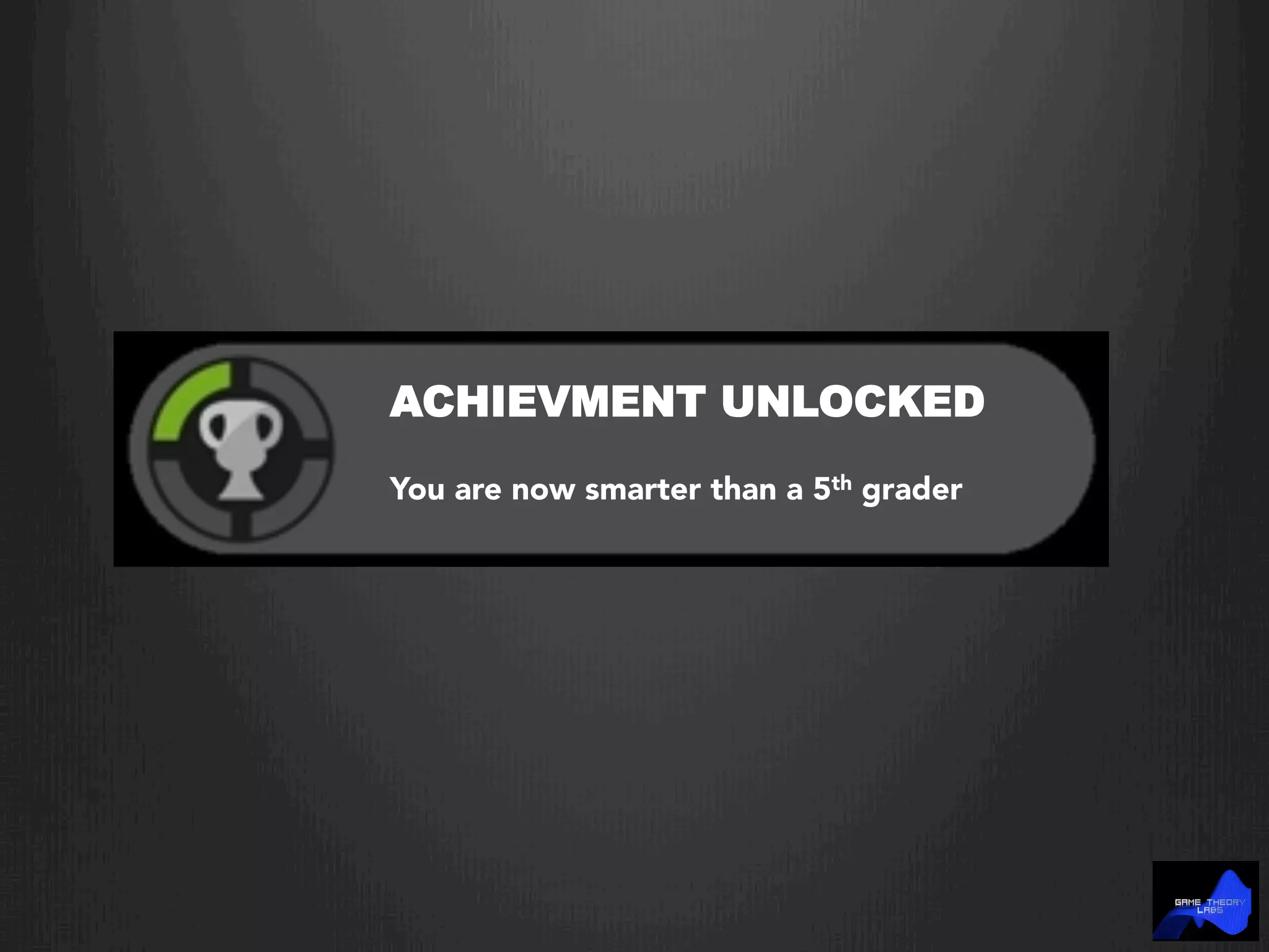 ACHIEVMENT UNLOCKED
You are now smarter than a 5th grader
 