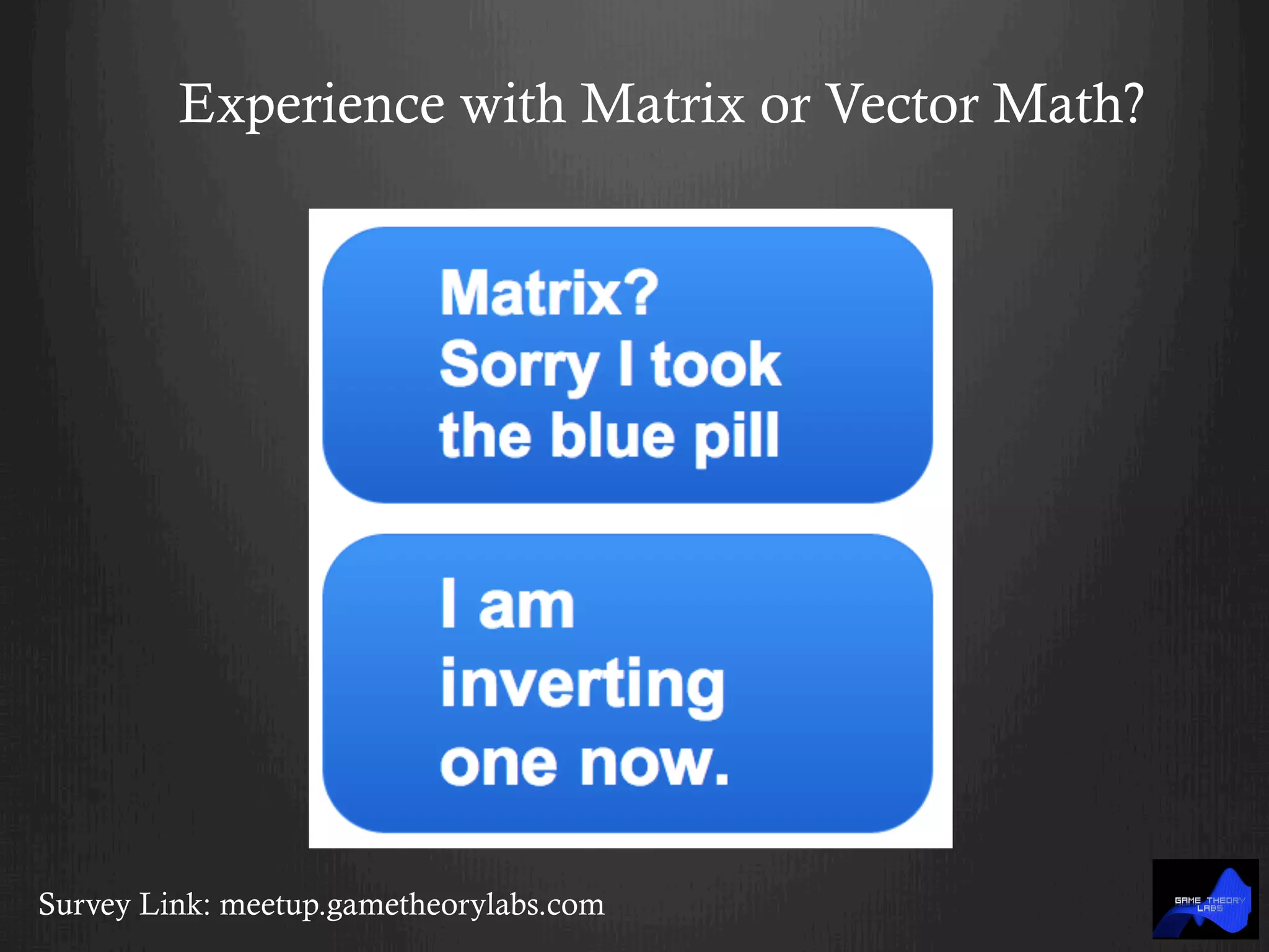 Experience with Matrix or Vector Math?
Survey Link: meetup.gametheorylabs.com
 
