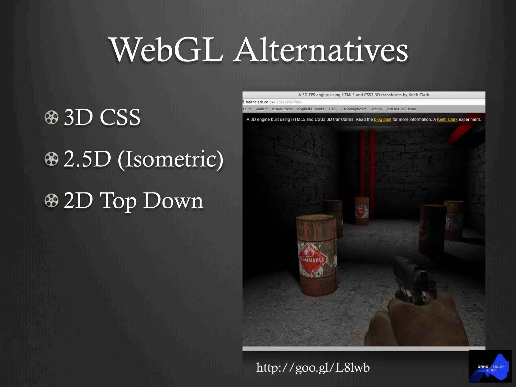 WebGL Alternatives
!  3D CSS
!  2.5D (Isometric)
!  2D Top Down
http://goo.gl/L8lwb
 