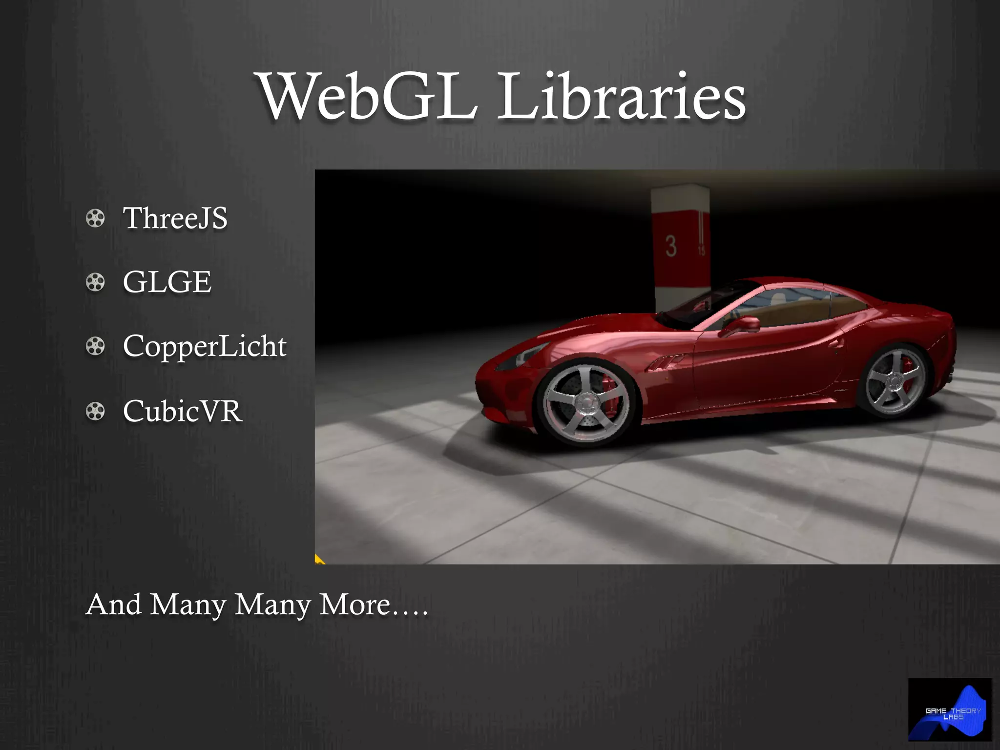 WebGL Libraries
! ThreeJS
!   GLGE
! CopperLicht
! CubicVR
And Many Many More….
 