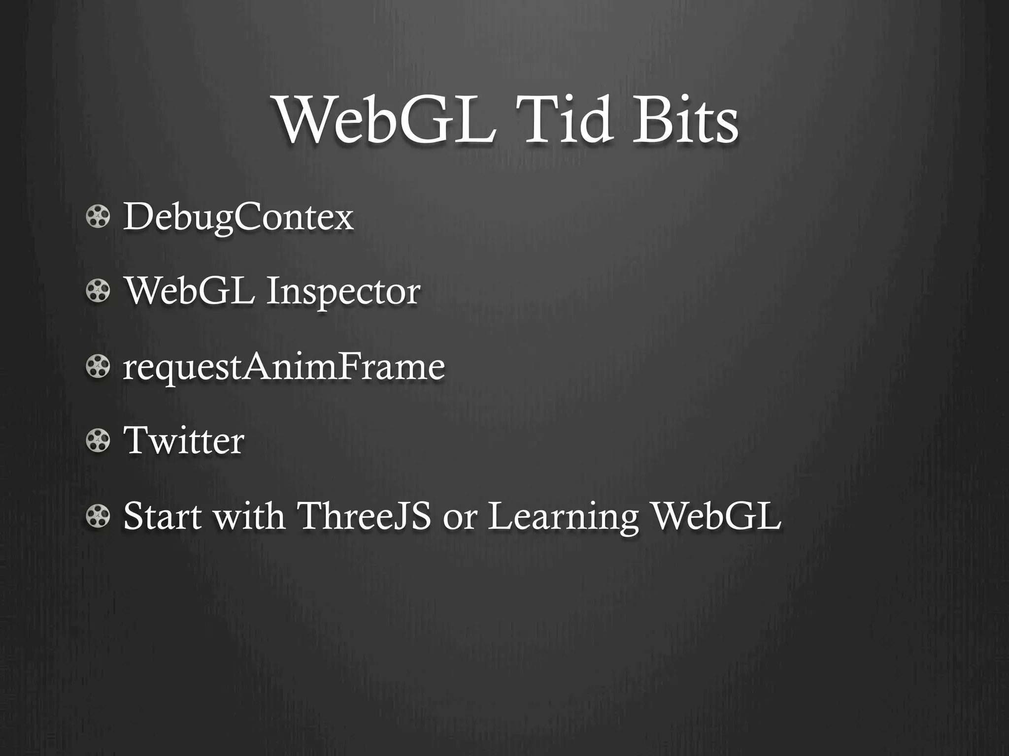 WebGL Tid Bits
! DebugContex
! WebGL Inspector
! requestAnimFrame
!   Twitter
!   Start with ThreeJS or Learning WebGL
 
