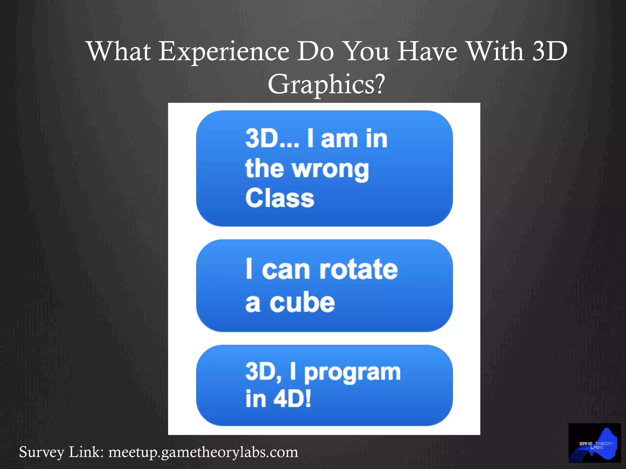 What Experience Do You Have With 3D
Graphics?
Survey Link: meetup.gametheorylabs.com
 