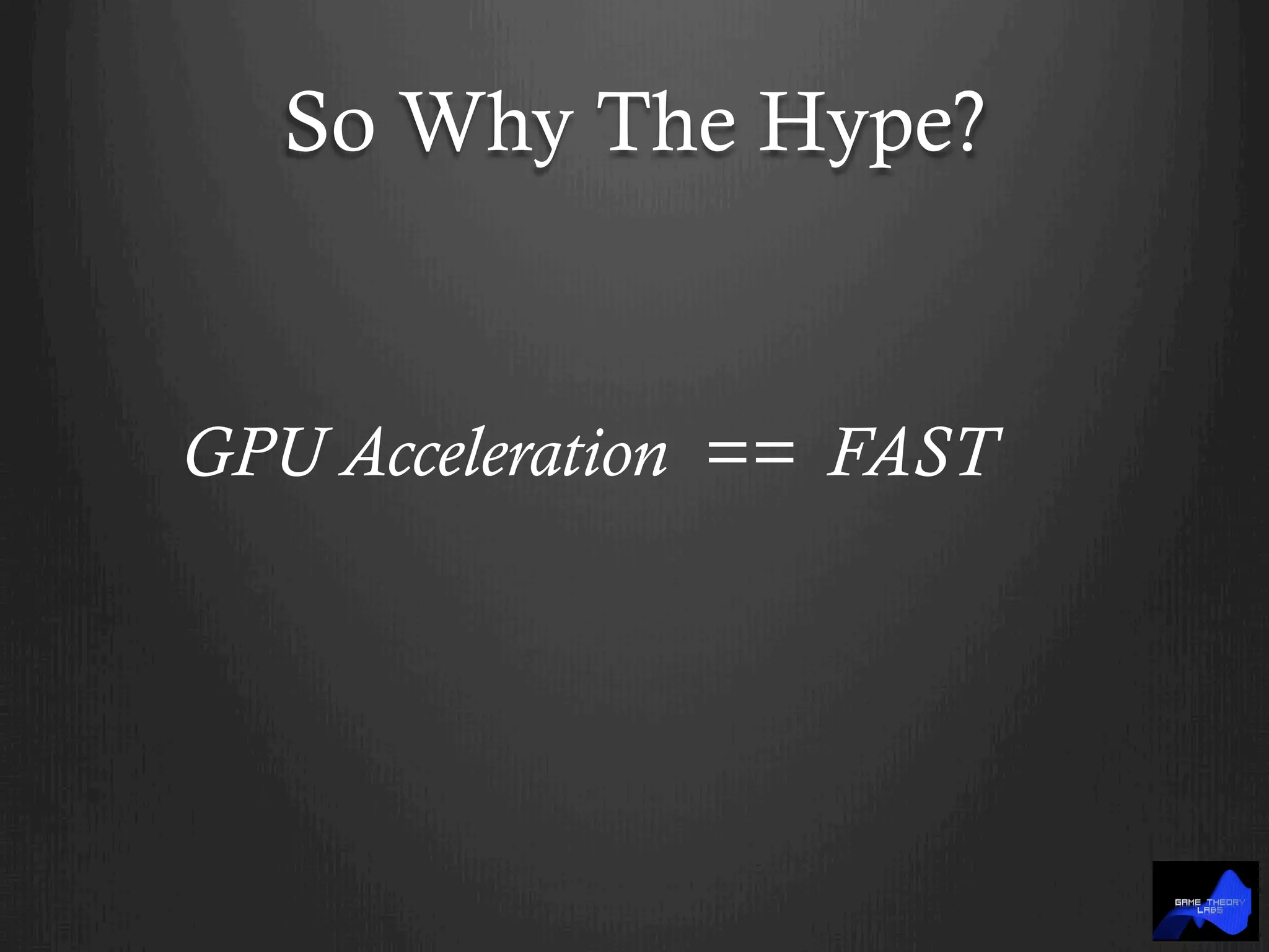 So Why The Hype?
GPU Acceleration == FAST
 