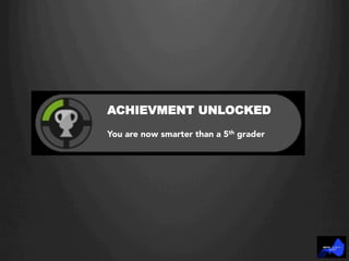 ACHIEVMENT UNLOCKED
You are now smarter than a 5th grader
 