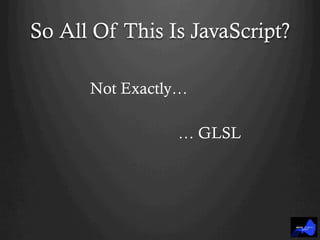 So All Of This Is JavaScript?
Not Exactly…
… GLSL
 