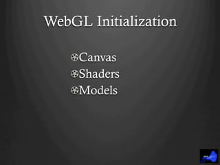 WebGL Initialization
!  Canvas
! Shaders
!  Models
 