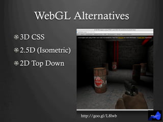WebGL Alternatives
!  3D CSS
!  2.5D (Isometric)
!  2D Top Down
http://goo.gl/L8lwb
 