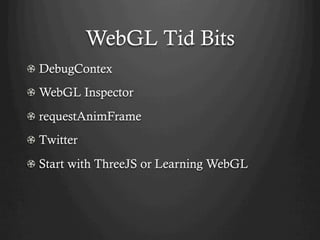 WebGL Tid Bits
! DebugContex
! WebGL Inspector
! requestAnimFrame
!   Twitter
!   Start with ThreeJS or Learning WebGL
 
