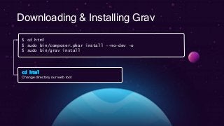Downloading & Installing Grav
$ cd html
$ sudo bin/composer.phar install --no-dev -o
$ sudo bin/grav install
cd html
Change directory our web root
 