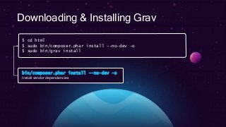 Downloading & Installing Grav
$ cd html
$ sudo bin/composer.phar install --no-dev -o
$ sudo bin/grav install
bin/composer.phar install --no-dev -o
Install vendor dependencies
 