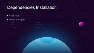 Dependencies Installation
• A web server
• PHP 5.5.9 or higher
o gd
o curl
o openssl
o zip
o mbstring
o xml
 