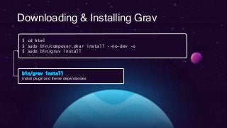 Downloading & Installing Grav
$ cd html
$ sudo bin/composer.phar install --no-dev -o
$ sudo bin/grav install
bin/grav install
Install plugin and theme dependencies
 