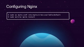 Configuring Nginx
$ sudo cp nginx.conf /etc/nginx/sites-available/default
$ sudo service nginx restart
 