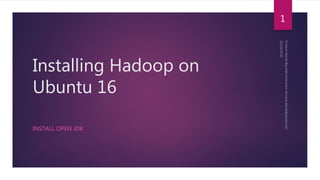 Installing Hadoop on
Ubuntu 16
INSTALL OPEN JDK
1
 