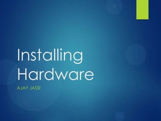 Installing
Hardware
AJAY JASSI

 