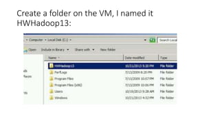 Create a folder on the VM, I named it
HWHadoop13:

 