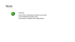 Note
Important
Ensure that no whitespace characters are present
in the installation directory's path.
For example, C:Program Files is not allowed.

 