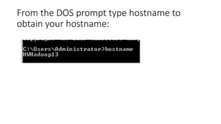 From the DOS prompt type hostname to
obtain your hostname:

 