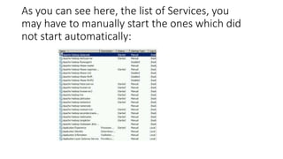As you can see here, the list of Services, you
may have to manually start the ones which did
not start automatically:

 
