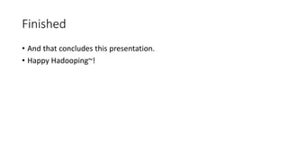 Finished
• And that concludes this presentation.
• Happy Hadooping~!

 