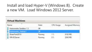 Install and load Hyper-V (Windows 8). Create
a new VM. Load Windows 2012 Server.

 