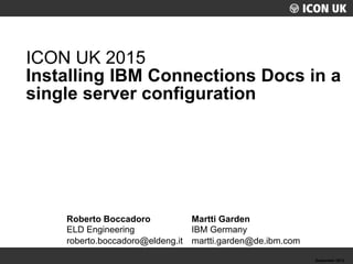 UKLUG 2012 – Cardiff, Wales
Roberto Boccadoro
ELD Engineering
roberto.boccadoro@eldeng.it
ICON UK 2015
Installing IBM Conn...