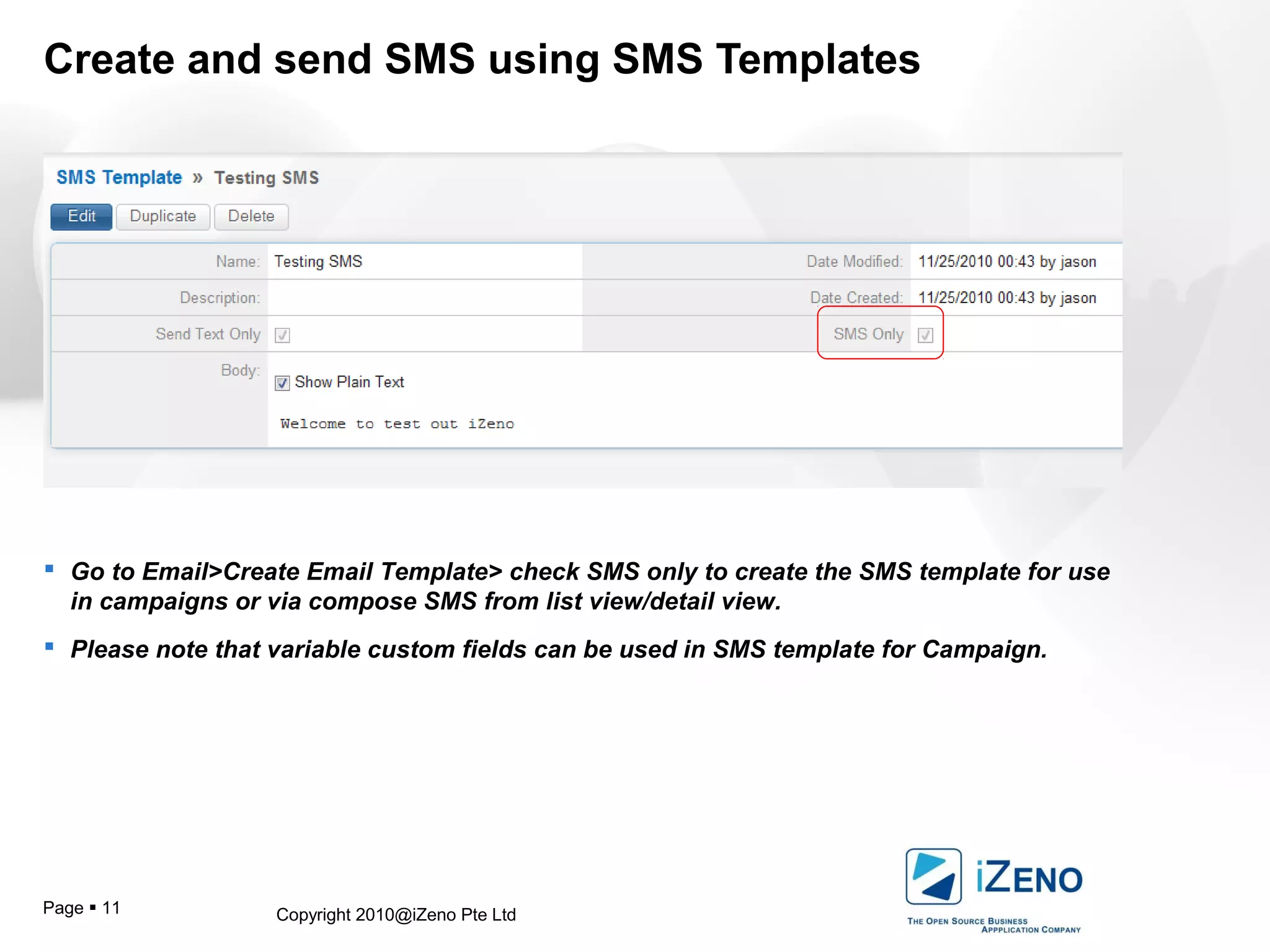 Copyright 2010@iZeno Pte LtdPage  11
Create and send SMS using SMS Templates
 Go to Email>Create Email Template> check SMS only to create the SMS template for use
in campaigns or via compose SMS from list view/detail view.
 Please note that variable custom fields can be used in SMS template for Campaign.
 