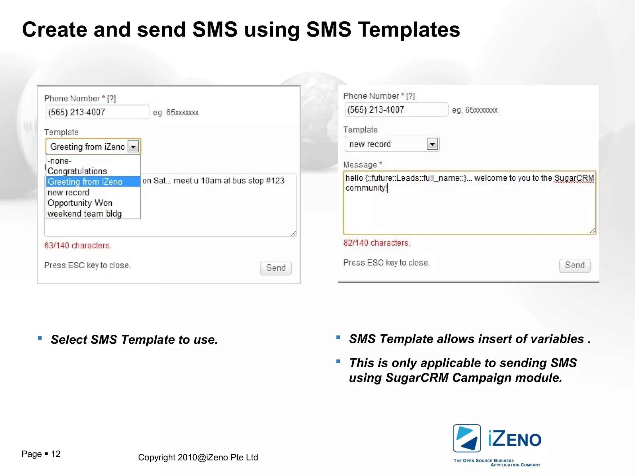 Copyright 2010@iZeno Pte LtdPage  12
Create and send SMS using SMS Templates
 Select SMS Template to use.  SMS Template allows insert of variables .
 This is only applicable to sending SMS
using SugarCRM Campaign module.
 