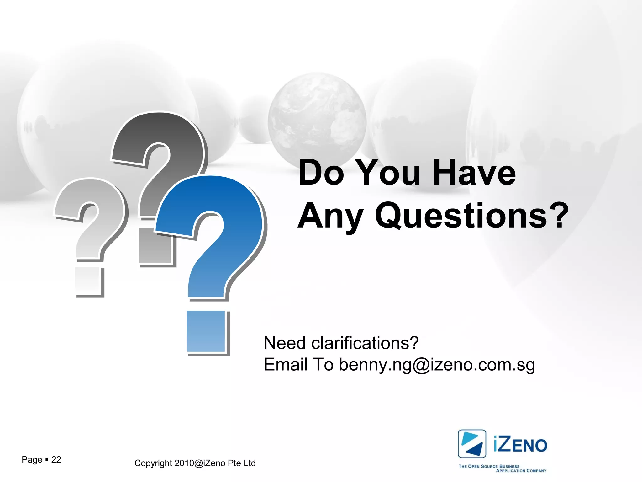 Copyright 2010@iZeno Pte LtdPage  22
Do You Have
Any Questions?
Need clarifications?
Email To benny.ng@izeno.com.sg
 