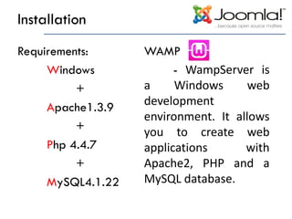 Installation
Requirements: WAMP
Windows - WampServer is
+ a Windows web
Apache1.3.9 development
environment. It allows
+ you to create web
Php 4.4.7 applications with
+ Apache2, PHP and a
MySQL4.1.22 MySQL database.