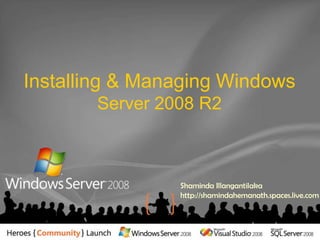 Installing & Managing Windows Server 2008 R2 Shaminda Illangantilakahttp://shamindahemanath.spaces.live.com 