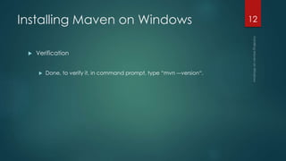Installing Maven on Windows
 Verification
 Done, to verify it, in command prompt, type “mvn –-version“.
12
 
