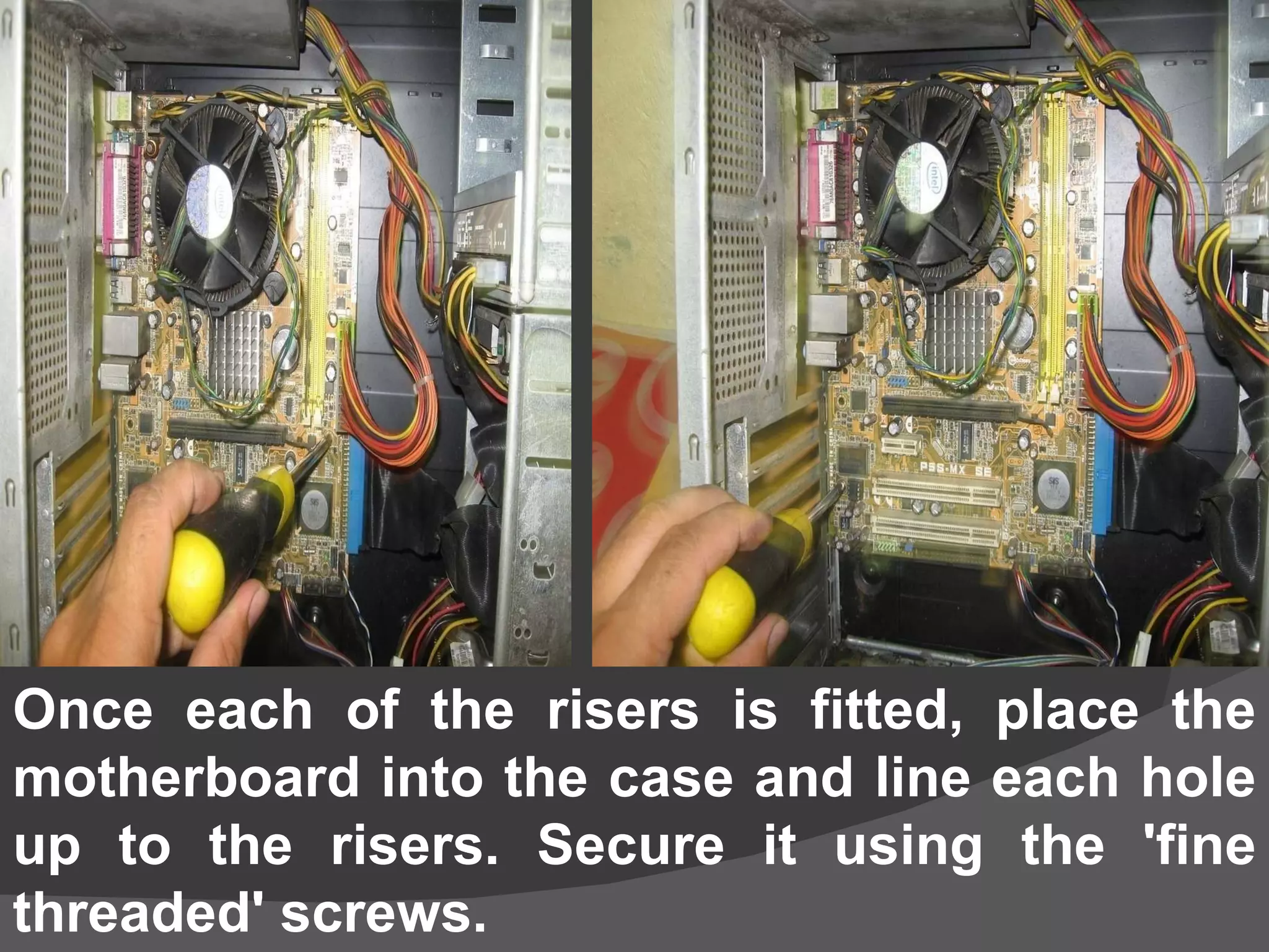 Once each of the risers is fitted, place the motherboard into the case and line each hole up to the risers. Secure it using the 'fine threaded' screws. 