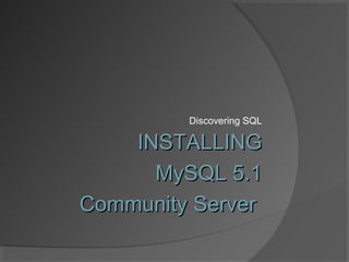 Discovering SQL
INSTALLINGINSTALLING
MySQL 5.1MySQL 5.1
Community ServerCommunity Server
 
